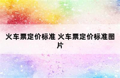 火车票定价标准 火车票定价标准图片